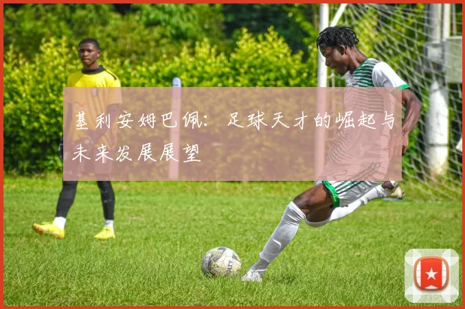 基利安姆巴佩：足球天才的崛起与未来发展展望