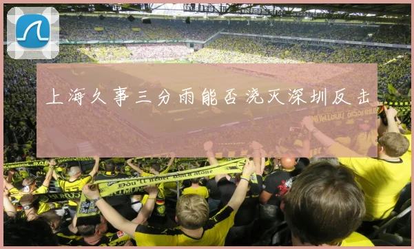上海久事三分雨能否浇灭深圳反击