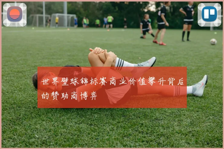 世界壁球锦标赛商业价值攀升背后的赞助商博弈