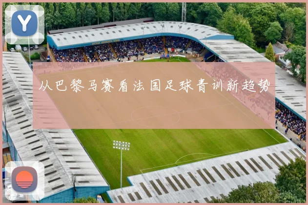 从巴黎马赛看法国足球青训新趋势