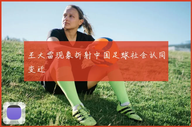 王大雷现象折射中国足球社会认同变迁