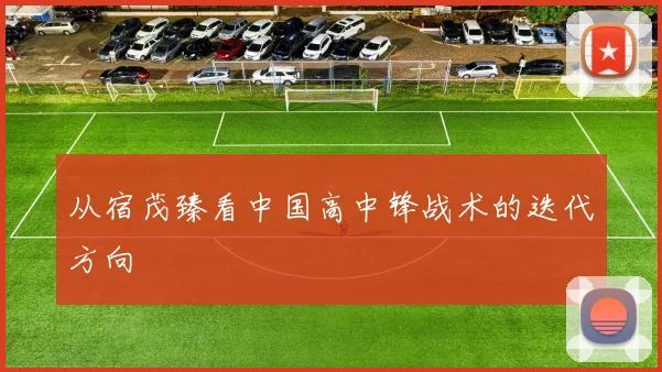 从宿茂臻看中国高中锋战术的迭代方向