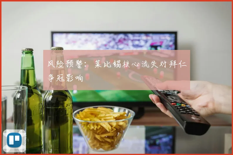 风险预警：莱比锡核心流失对拜仁争冠影响