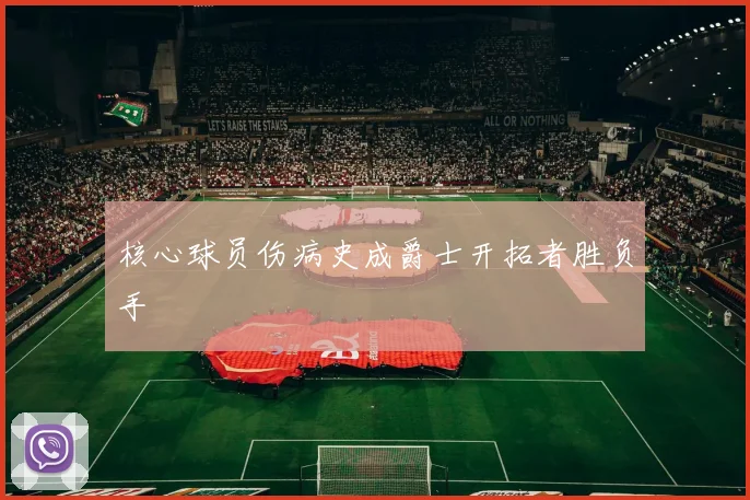 核心球员伤病史成爵士开拓者胜负手