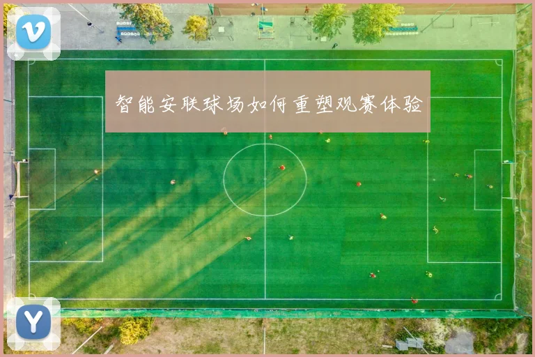 智能安联球场如何重塑观赛体验