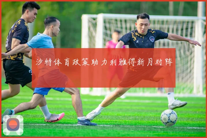 沙特体育政策助力利雅得新月对阵