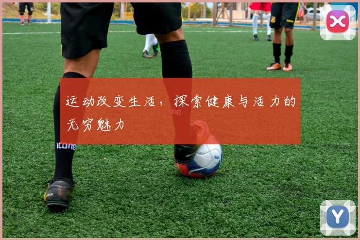 运动改变生活，探索健康与活力的无穷魅力