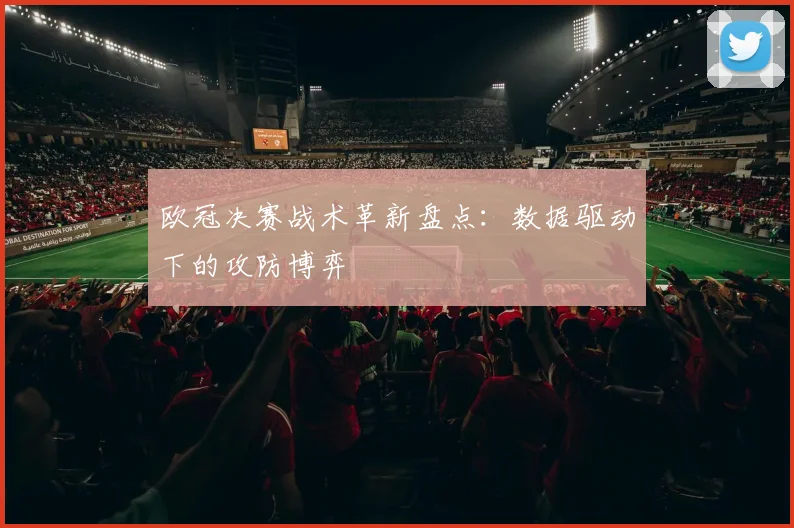 欧冠决赛战术革新盘点：数据驱动下的攻防博弈