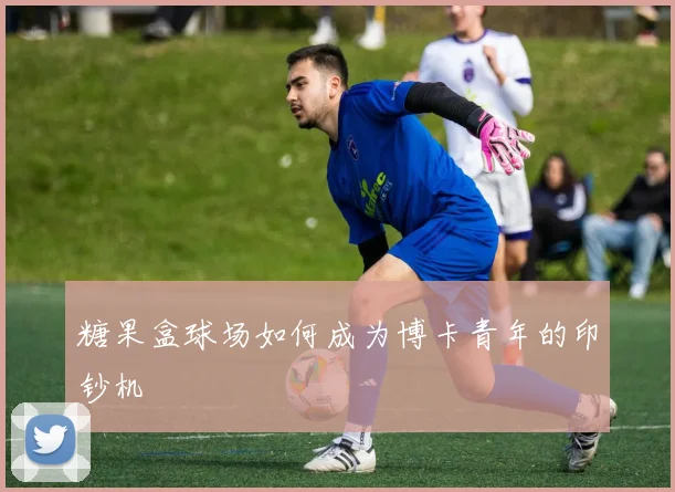 糖果盒球场如何成为博卡青年的印钞机