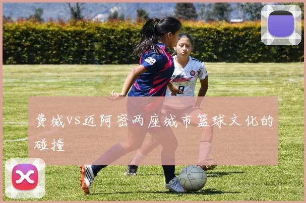 费城vs迈阿密两座城市篮球文化的碰撞